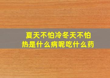 夏天不怕冷冬天不怕热是什么病呢吃什么药