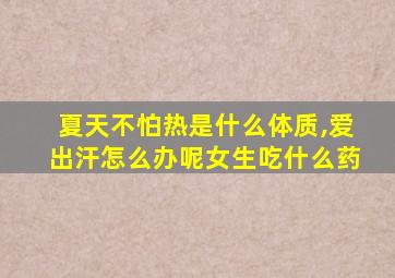 夏天不怕热是什么体质,爱出汗怎么办呢女生吃什么药