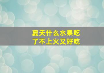 夏天什么水果吃了不上火又好吃