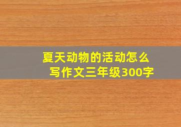 夏天动物的活动怎么写作文三年级300字