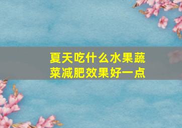 夏天吃什么水果蔬菜减肥效果好一点