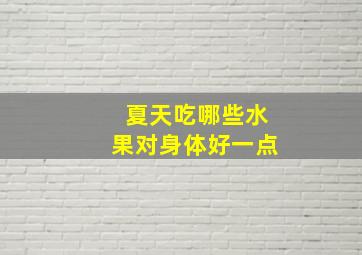 夏天吃哪些水果对身体好一点