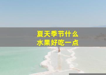 夏天季节什么水果好吃一点