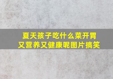 夏天孩子吃什么菜开胃又营养又健康呢图片搞笑