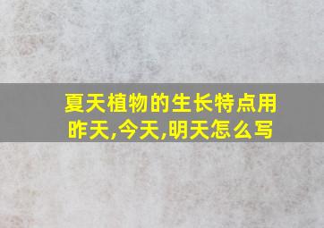 夏天植物的生长特点用昨天,今天,明天怎么写