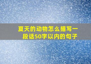 夏天的动物怎么描写一段话50字以内的句子