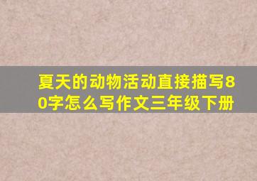 夏天的动物活动直接描写80字怎么写作文三年级下册