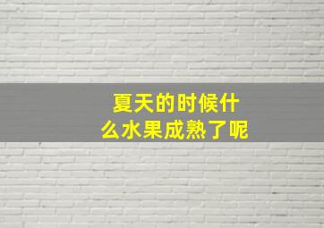 夏天的时候什么水果成熟了呢