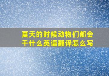 夏天的时候动物们都会干什么英语翻译怎么写