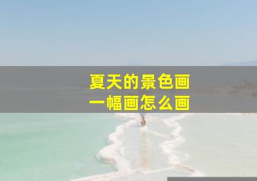 夏天的景色画一幅画怎么画