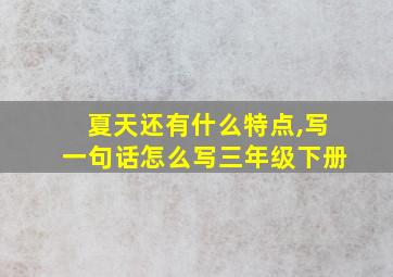 夏天还有什么特点,写一句话怎么写三年级下册