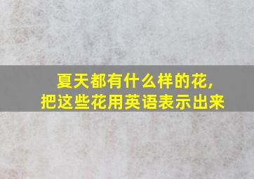 夏天都有什么样的花,把这些花用英语表示出来