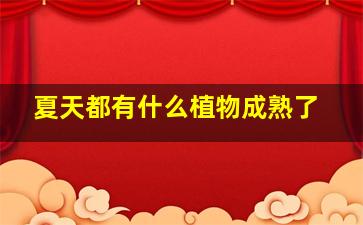 夏天都有什么植物成熟了