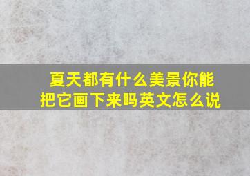 夏天都有什么美景你能把它画下来吗英文怎么说