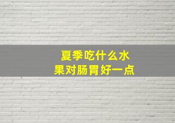 夏季吃什么水果对肠胃好一点