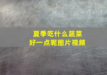 夏季吃什么蔬菜好一点呢图片视频