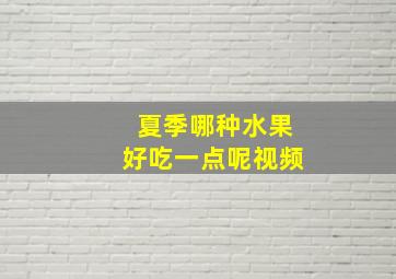 夏季哪种水果好吃一点呢视频