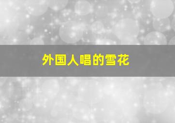 外国人唱的雪花