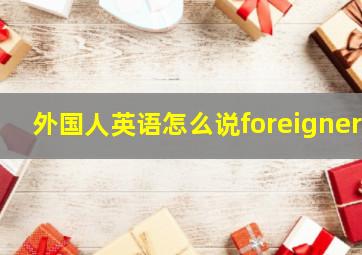 外国人英语怎么说foreigner