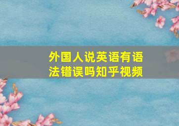 外国人说英语有语法错误吗知乎视频