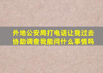 外地公安局打电话让我过去协助调查我能问什么事情吗