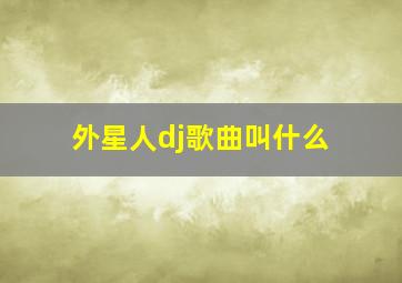 外星人dj歌曲叫什么