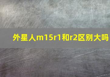 外星人m15r1和r2区别大吗