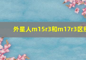 外星人m15r3和m17r3区别