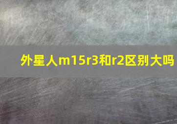 外星人m15r3和r2区别大吗