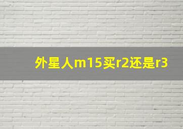 外星人m15买r2还是r3