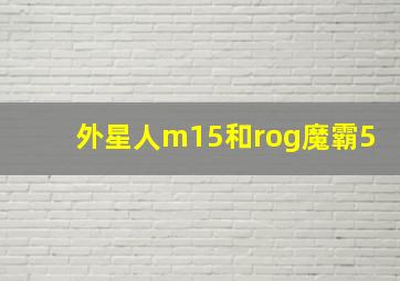 外星人m15和rog魔霸5