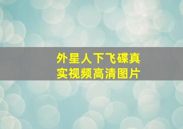 外星人下飞碟真实视频高清图片