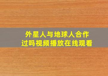 外星人与地球人合作过吗视频播放在线观看