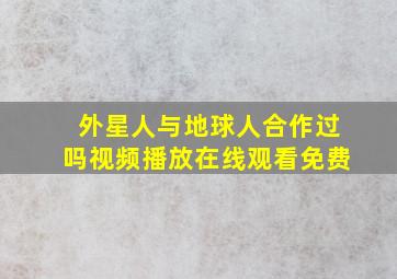 外星人与地球人合作过吗视频播放在线观看免费