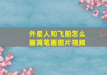 外星人和飞船怎么画简笔画图片视频