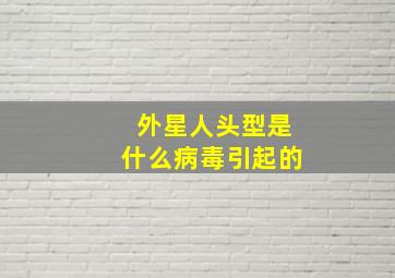 外星人头型是什么病毒引起的