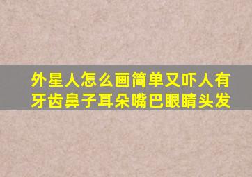 外星人怎么画简单又吓人有牙齿鼻子耳朵嘴巴眼睛头发