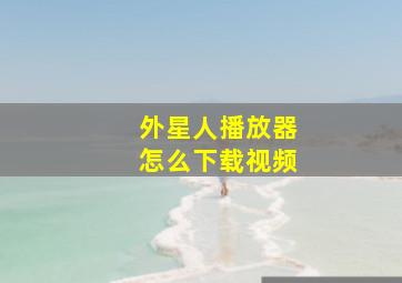 外星人播放器怎么下载视频