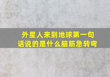 外星人来到地球第一句话说的是什么脑筋急转弯