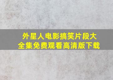 外星人电影搞笑片段大全集免费观看高清版下载