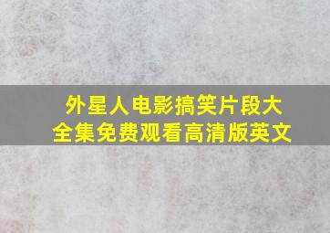 外星人电影搞笑片段大全集免费观看高清版英文