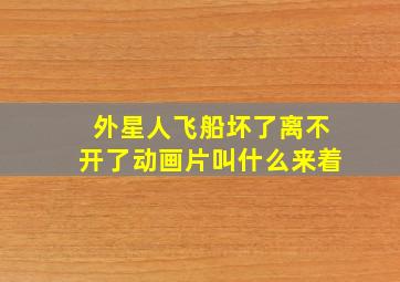 外星人飞船坏了离不开了动画片叫什么来着