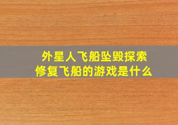 外星人飞船坠毁探索修复飞船的游戏是什么