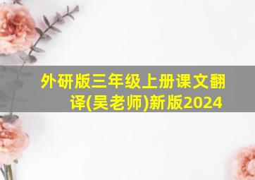 外研版三年级上册课文翻译(吴老师)新版2024