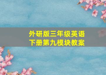 外研版三年级英语下册第九模块教案