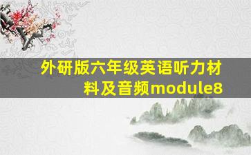 外研版六年级英语听力材料及音频module8