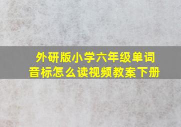 外研版小学六年级单词音标怎么读视频教案下册