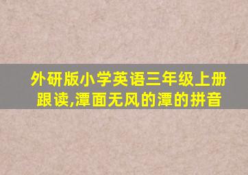 外研版小学英语三年级上册跟读,潭面无风的潭的拼音