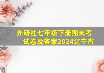 外研社七年级下册期末考试卷及答案2024辽宁省