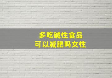 多吃碱性食品可以减肥吗女性